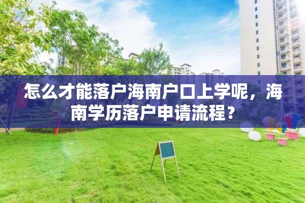 怎么才能落户海南户口上学呢，海南学历落户申请流程？