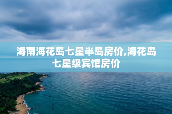 海南海花岛七星半岛房价,海花岛七星级宾馆房价