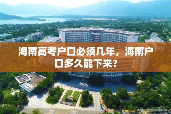 海南高考户口必须几年，海南户口多久能下来？