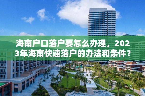 海南户口落户要怎么办理，2023年海南快速落户的办法和条件？