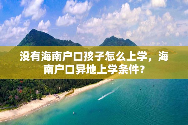 没有海南户口孩子怎么上学，海南户口异地上学条件？