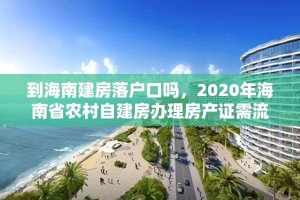 到海南建房落户口吗，2020年海南省农村自建房办理房产证需流程是什么？