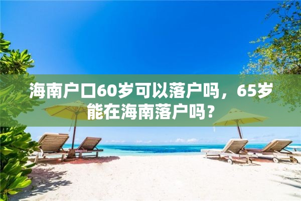 海南户口60岁可以落户吗，65岁能在海南落户吗？