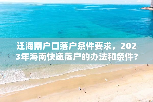 迁海南户口落户条件要求，2023年海南快速落户的办法和条件？