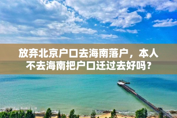 放弃北京户口去海南落户，本人不去海南把户口迁过去好吗？