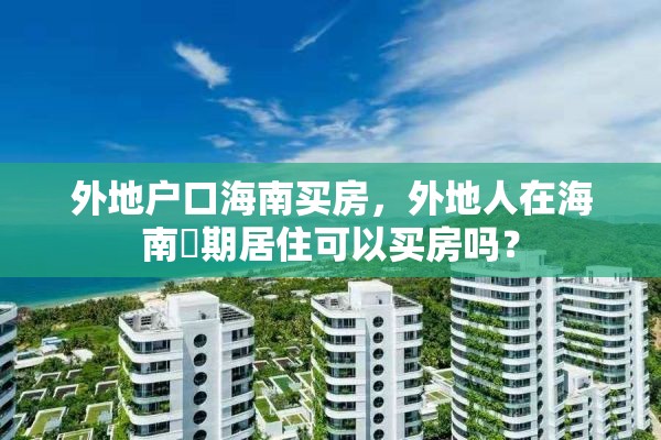 外地户口海南买房，外地人在海南長期居住可以买房吗？