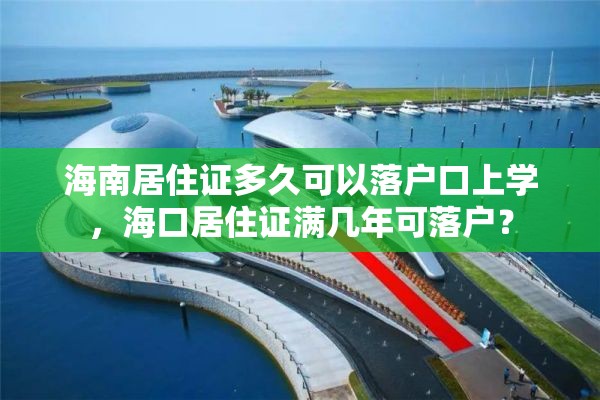 海南居住证多久可以落户口上学，海口居住证满几年可落户？