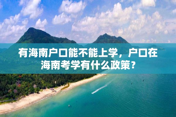 有海南户口能不能上学，户口在海南考学有什么政策？