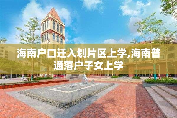 海南户口迁入划片区上学,海南普通落户子女上学