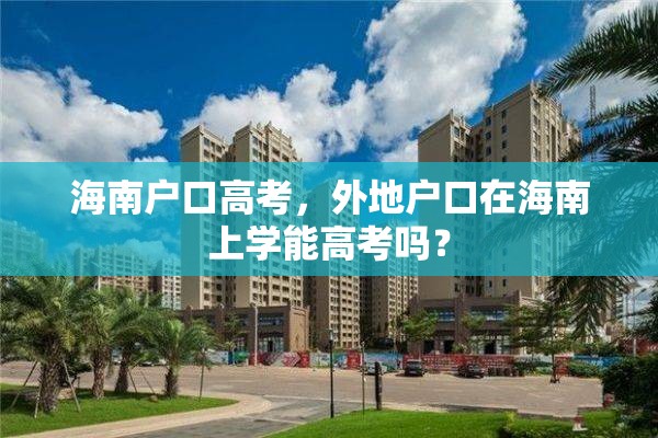 海南户口高考，外地户口在海南上学能高考吗？