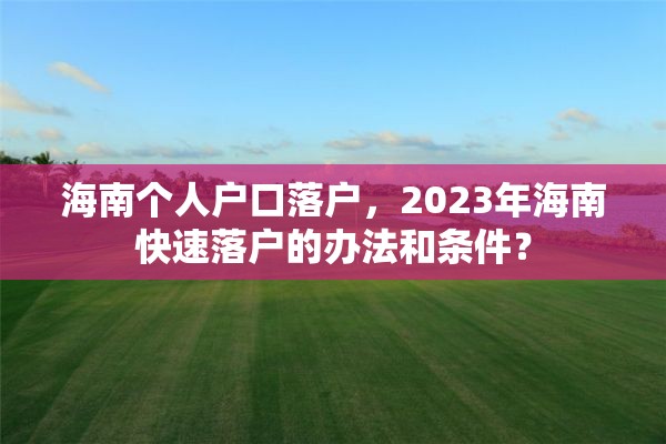 海南个人户口落户，2023年海南快速落户的办法和条件？