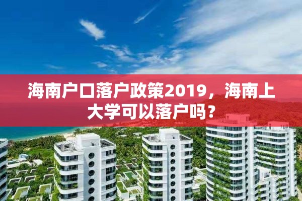 海南户口落户政策2019，海南上大学可以落户吗？