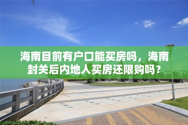 海南目前有户口能买房吗，海南封关后内地人买房还限购吗？