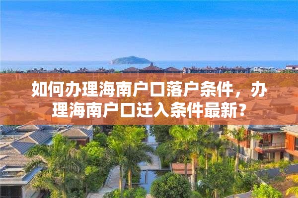 如何办理海南户口落户条件，办理海南户口迁入条件最新？