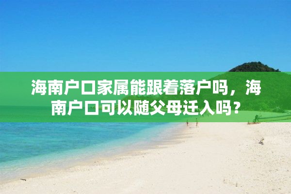 海南户口家属能跟着落户吗，海南户口可以随父母迁入吗？