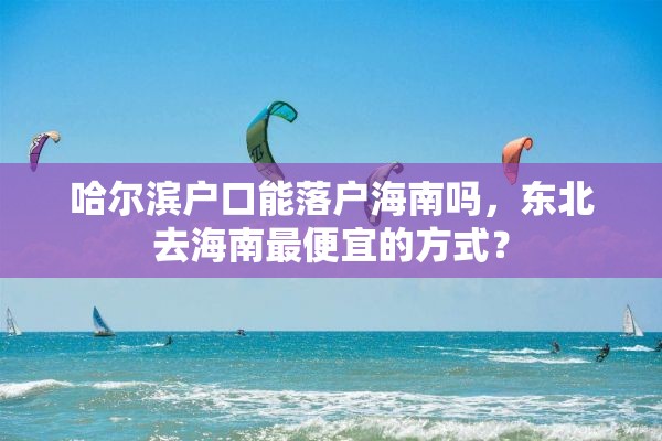 哈尔滨户口能落户海南吗，东北去海南最便宜的方式？