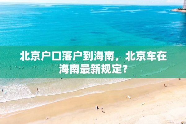 北京户口落户到海南，北京车在海南最新规定？