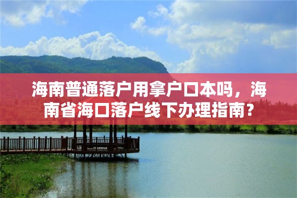 海南普通落户用拿户口本吗，海南省海口落户线下办理指南？