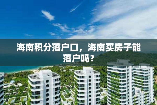 海南积分落户口，海南买房子能落户吗？