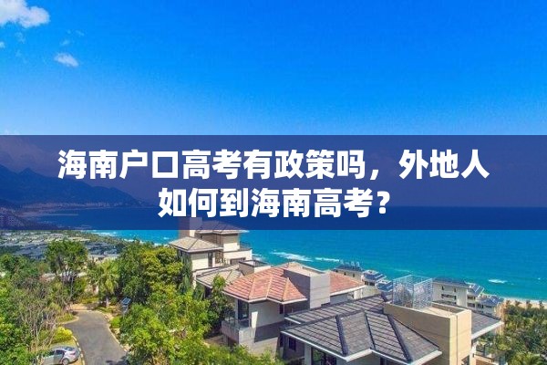 海南户口高考有政策吗，外地人如何到海南高考？