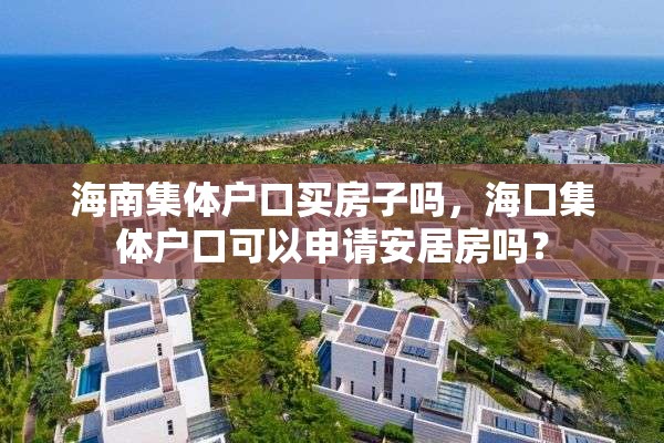 海南集体户口买房子吗，海口集体户口可以申请安居房吗？