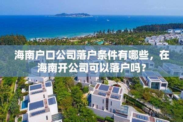 海南户口公司落户条件有哪些，在海南开公司可以落户吗？