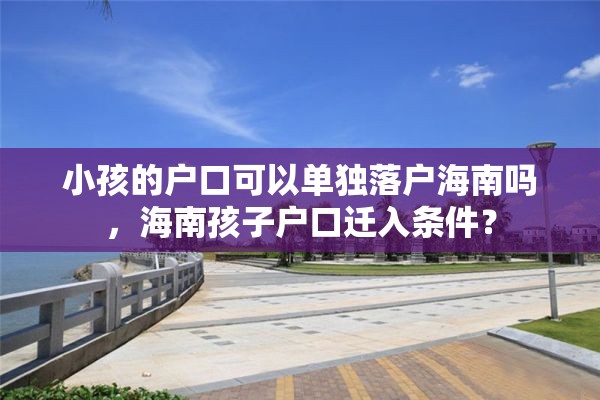 小孩的户口可以单独落户海南吗，海南孩子户口迁入条件？