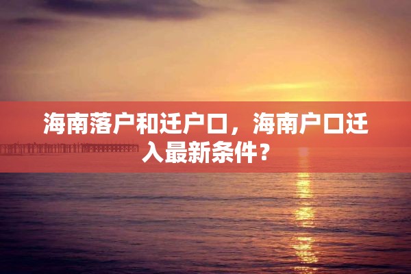 海南落户和迁户口，海南户口迁入最新条件？