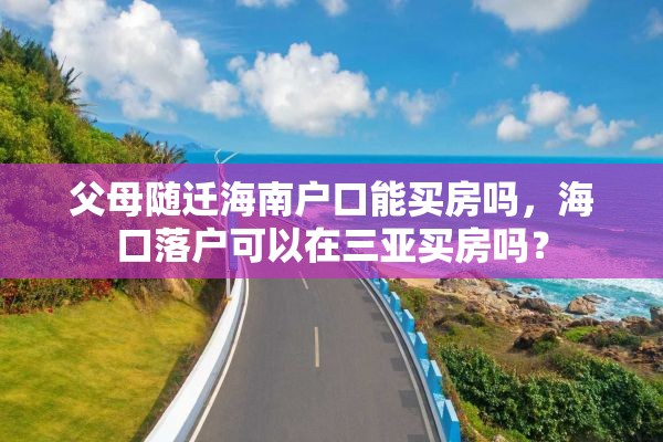 父母随迁海南户口能买房吗，海口落户可以在三亚买房吗？