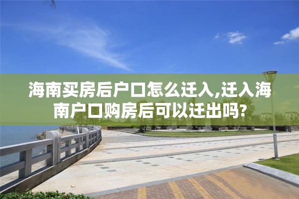 海南买房后户口怎么迁入,迁入海南户口购房后可以迁出吗?