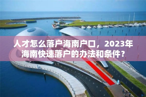 人才怎么落户海南户口，2023年海南快速落户的办法和条件？