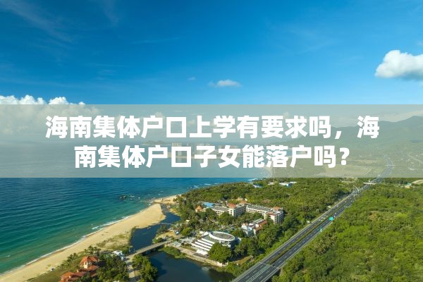 海南集体户口上学有要求吗，海南集体户口子女能落户吗？