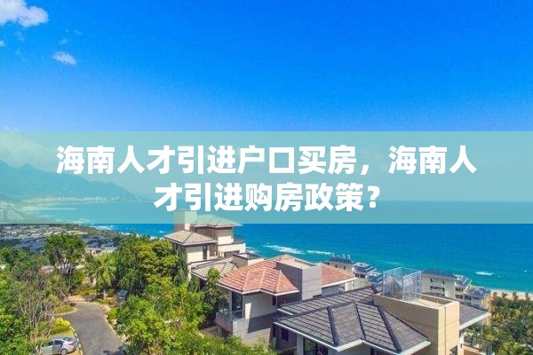 海南人才引进户口买房，海南人才引进购房政策？