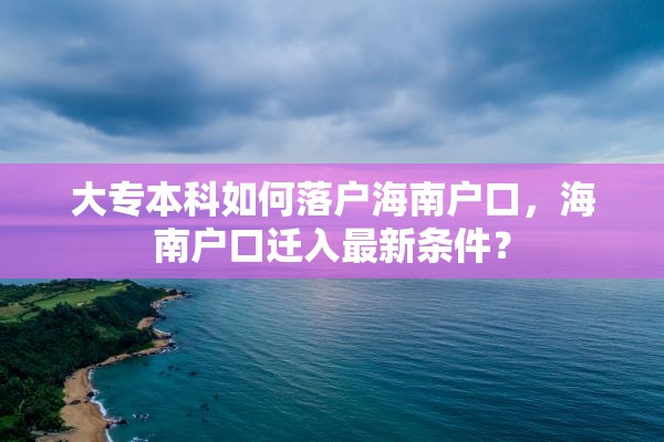 大专本科如何落户海南户口，海南户口迁入最新条件？