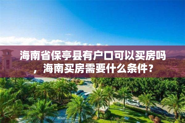 海南省保亭县有户口可以买房吗，海南买房需要什么条件？