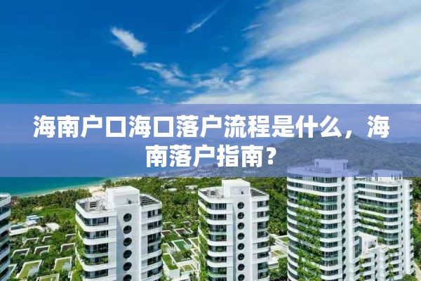 海南户口海口落户流程是什么，海南落户指南？