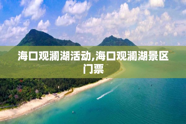 海口观澜湖活动,海口观澜湖景区门票