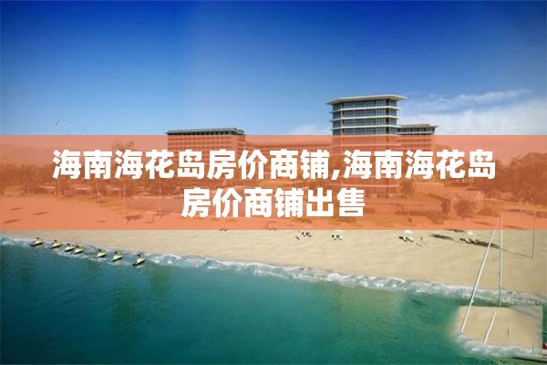 海南海花岛房价商铺,海南海花岛房价商铺出售