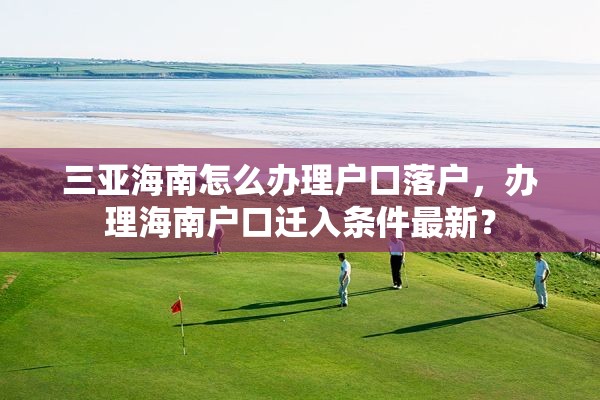 三亚海南怎么办理户口落户，办理海南户口迁入条件最新？