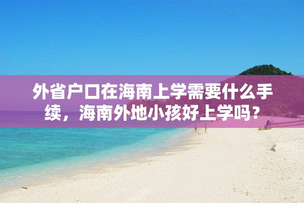 外省户口在海南上学需要什么手续，海南外地小孩好上学吗？