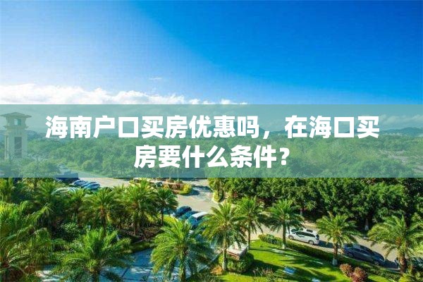 海南户口买房优惠吗，在海口买房要什么条件？