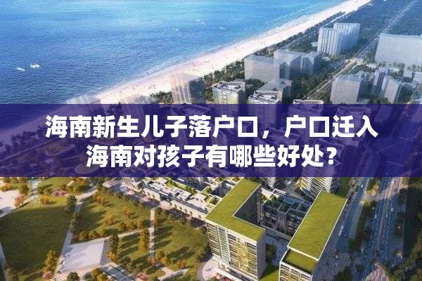 海南新生儿子落户口，户口迁入海南对孩子有哪些好处？