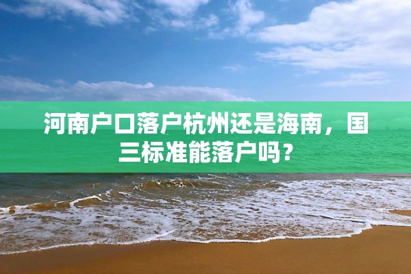 河南户口落户杭州还是海南，国三标准能落户吗？