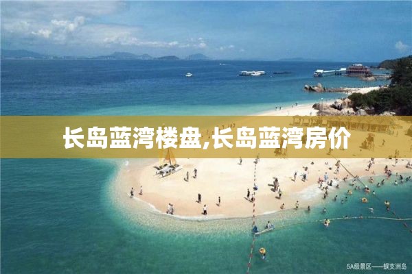 长岛蓝湾楼盘,长岛蓝湾房价