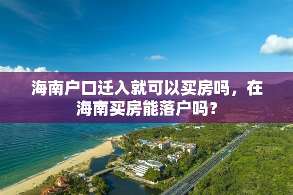 海南户口迁入就可以买房吗，在海南买房能落户吗？