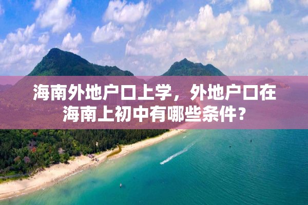 海南外地户口上学，外地户口在海南上初中有哪些条件？