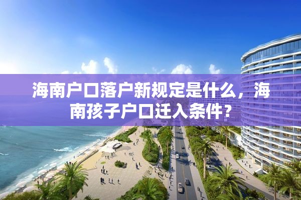 海南户口落户新规定是什么，海南孩子户口迁入条件？