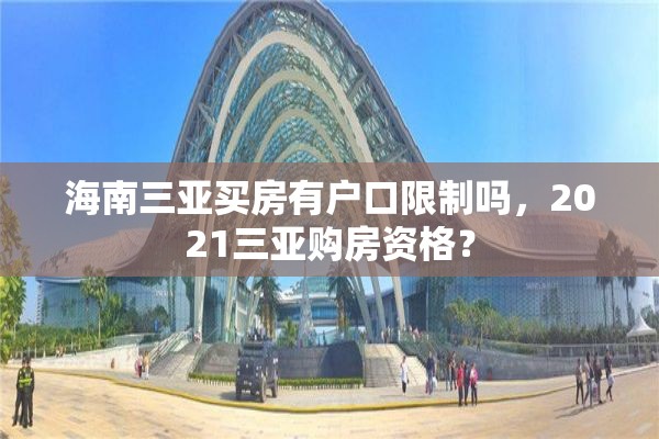 海南三亚买房有户口限制吗，2021三亚购房资格？