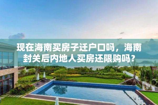 现在海南买房子迁户口吗，海南封关后内地人买房还限购吗？