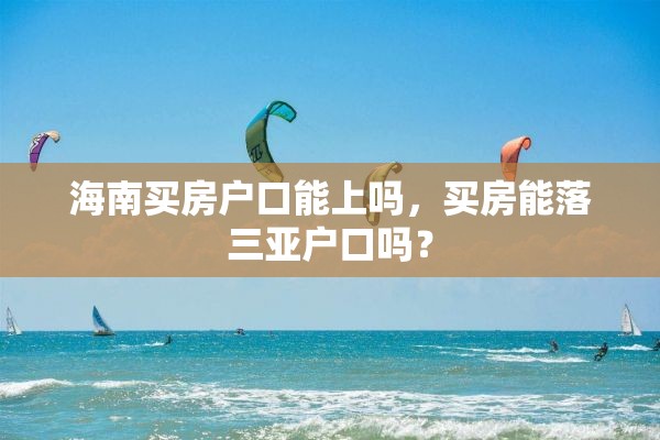 海南买房户口能上吗，买房能落三亚户口吗？